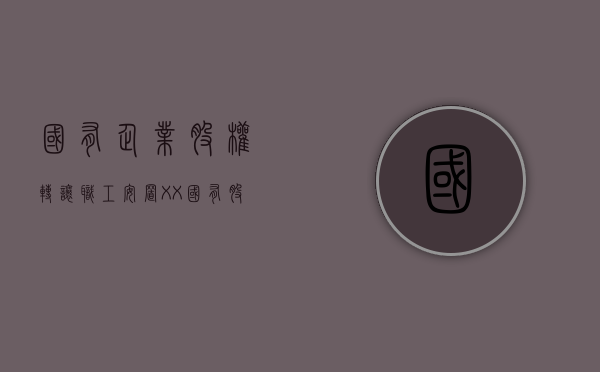国有企业股权转让职工安置（XX国有股股权转让职工安置方案怎么写）