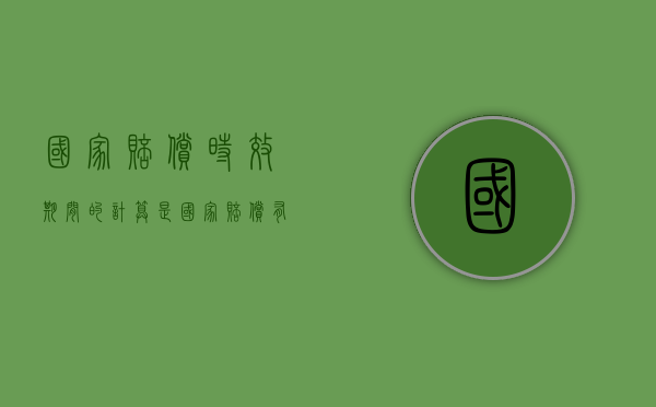 国家赔偿时效期间的计算是（国家赔偿有效期）