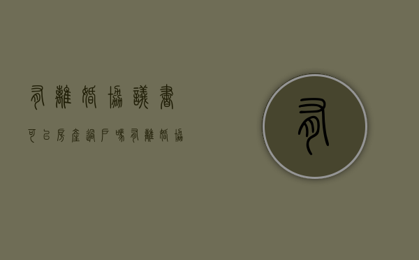 有离婚协议书可以房产过户吗（有离婚协议的房子能卖吗）