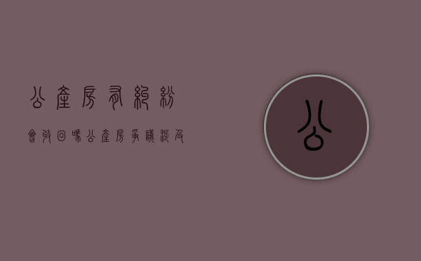 公产房有纠纷会收回吗（公产房争议涉及法律条款规定）