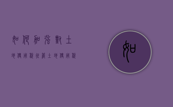 如何加强对土地使用税征管（土地使用税管理规程）