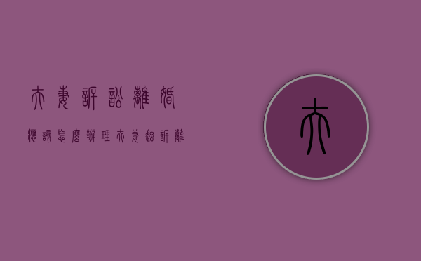 夫妻诉讼离婚应该怎么办理（夫妻起诉离婚需要什么材料呢）