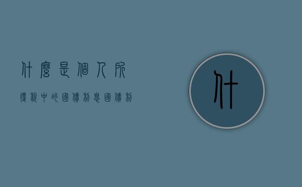 什么是个人所得税中的国债利息（国债利息收入免缴个人所得税）