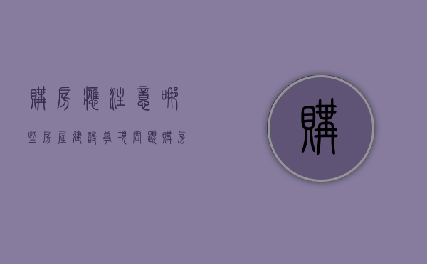 购房应注意哪些房屋建设事项问题（购房应注意哪些安全问题）