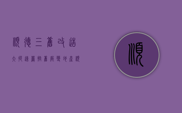 顺德三旧改造大提速 严控“旧厂”变“地产”（顺德旧改补偿）