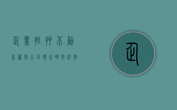 企业抵押不动产担保公司领走哪些材料呢（企业抵押不动产担保公司领走哪些材料合适）