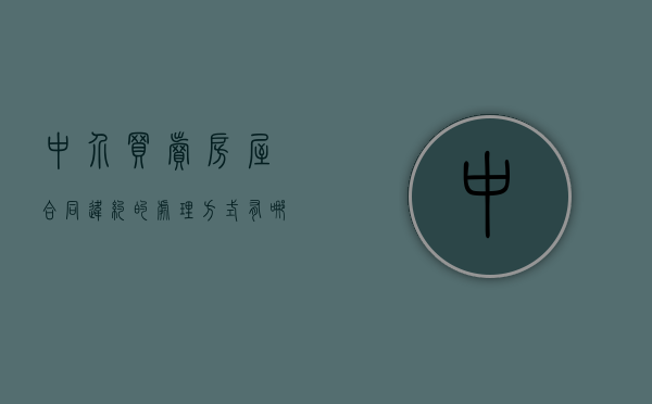 中介买卖房屋合同违约的处理方式有哪些？（房屋买卖合同中介违约怎么办）