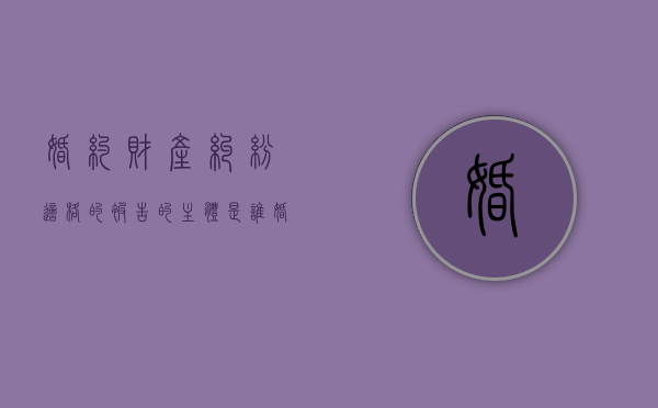 婚约财产纠纷适格的被告的主体是谁（婚约财产纠纷当事人如何列）