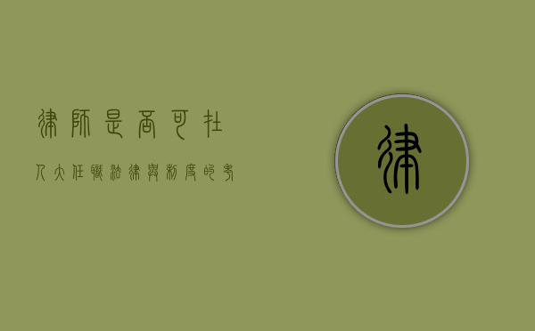 律师是否可在人大任职？法律与制度的考量