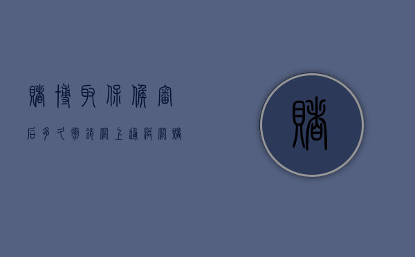 赌博取保候审后多久撤销网上通缉（网赌取保候审金）