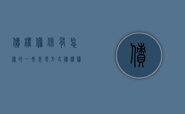 债权担保有怎样的一些表现方式（债权担保方式有哪些）