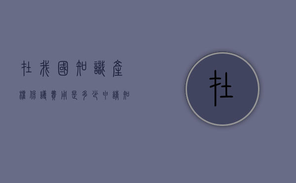 在我国知识产权保护费用是多少？（申请知识产权保护费用）