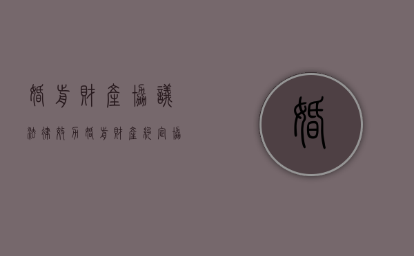 婚前财产协议法律效力（婚前财产约定协议书正规范本）