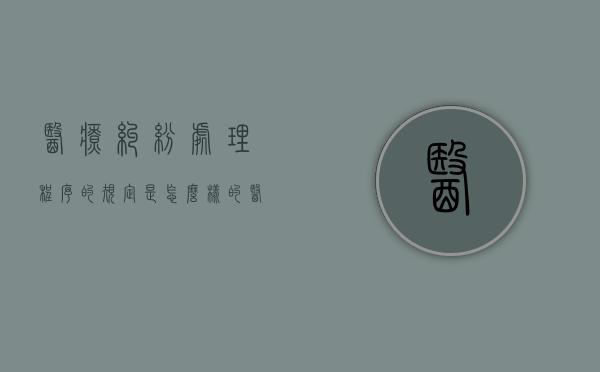 医疗纠纷处理程序的规定是怎么样的？（医疗纠纷详细处理流程大全）