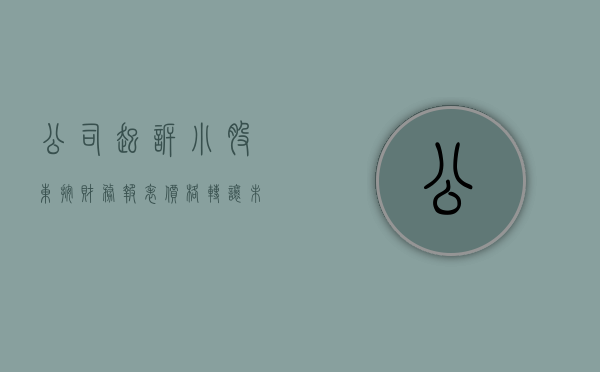 公司起诉小股东按财务报表价格转让未获支持（公司被起诉股东可以转让股权吗）