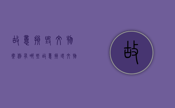 故意损毁文物案例有哪些（故意损坏文物）