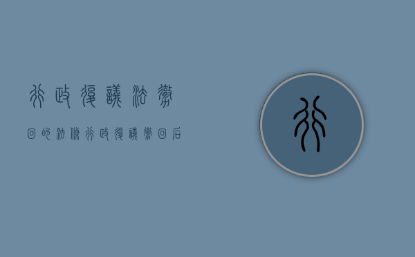 行政复议法撤回的法条（行政复议撤回后还能行政诉讼吗）