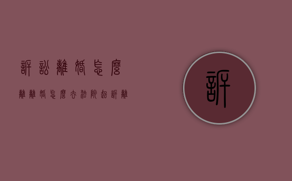 诉讼离婚怎么离（离婚怎么去法院起诉离婚）
