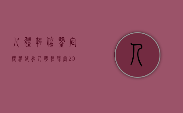 人体轻伤鉴定标准(试行)（人体轻伤害2018年鉴定标准）