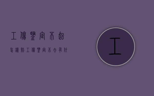 工伤鉴定不起怎样赔（工伤鉴定不去有什么影响）