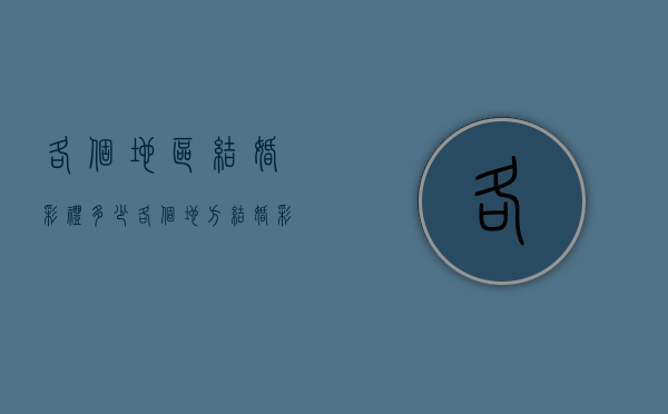 各个地区结婚彩礼多少（各个地方结婚彩礼）
