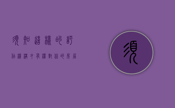 须知！这样的评估机构才有权对你的房屋实施评估！（房屋评估机构选定办法）
