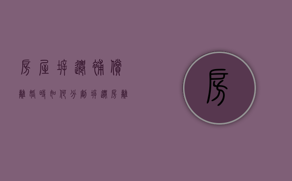 房屋拆迁补偿离婚时如何分割（拆迁房离婚可以分割吗怎么办）