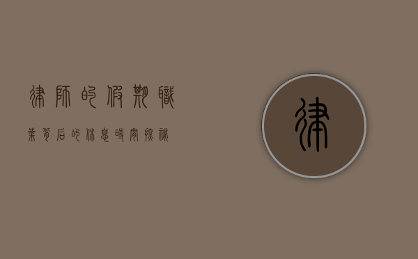 律师的假期，职业背后的休息时间探秘