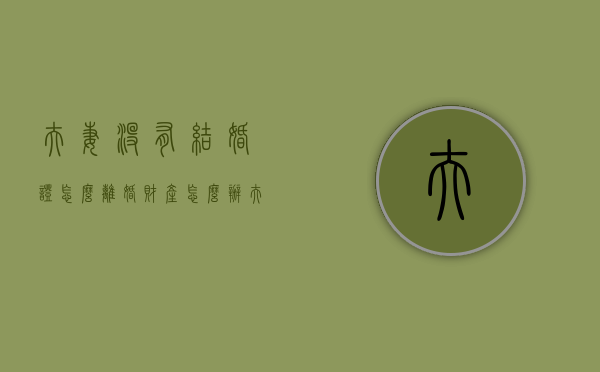 夫妻没有结婚证怎么离婚财产怎么办？（夫妻间没有结婚证有什么影响）