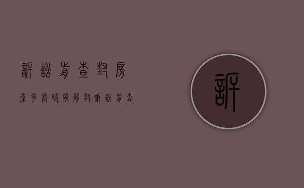 诉讼前查封房产多长时间解封（诉讼前查封房产多长时间解封有效）