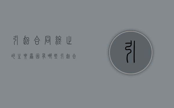 引起合同终止的主要原因有哪些（引起合同终止的主要原因有什么）