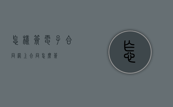 怎样签电子合同?（网上合同怎么签?）