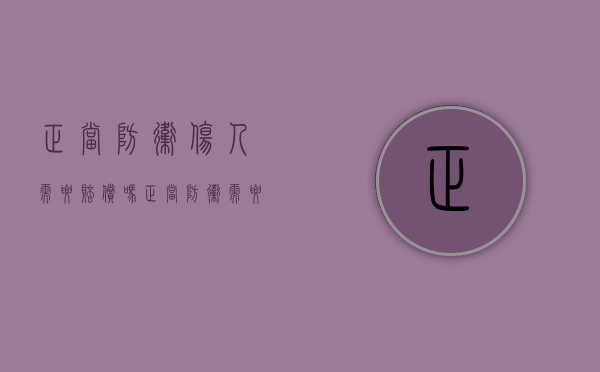 正当防卫伤人需要赔偿吗（正当防卫需要赔偿吗?）