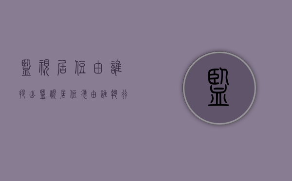 监视居住由谁提出（监视居住应由谁执行）