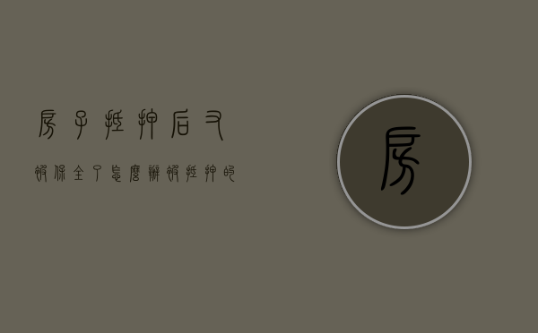 房子抵押后又被保全了怎么办？（被抵押的房子财产保全无效）