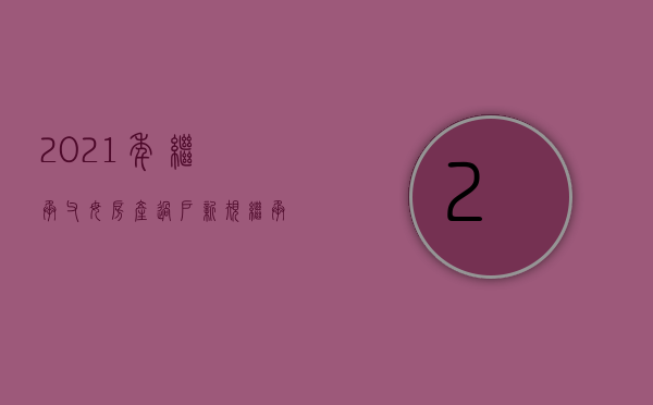 2021年继承父母房产过户新规（继承父母的房子,过户后出售要交税吗）
