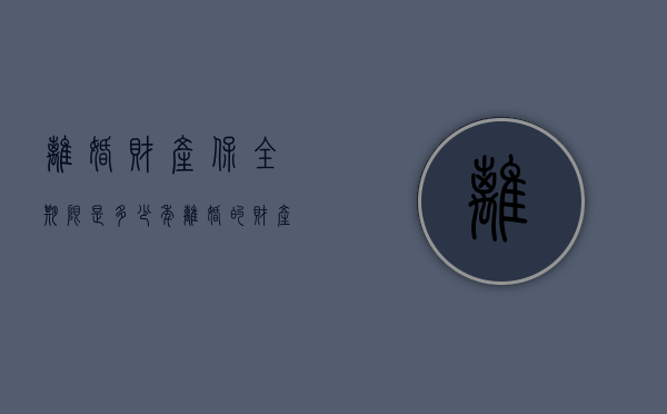 离婚财产保全期限是多少年（离婚的财产保全能保存多久）
