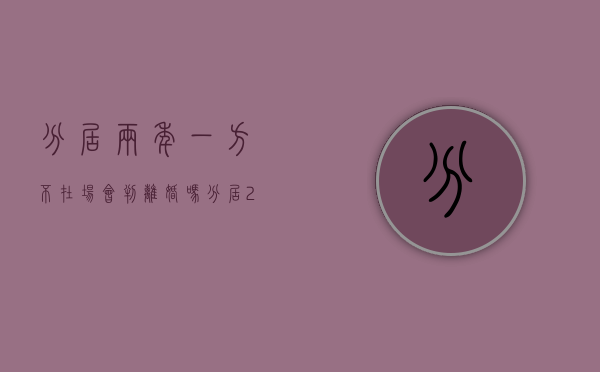 分居两年一方不在场会判离婚吗（分居2年了,双方都拖着不离婚怎么办）