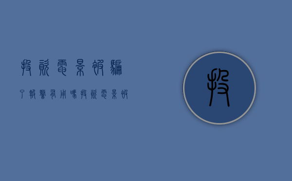 投资电影被骗了报警有用吗（投资电影被骗了怎么办?）