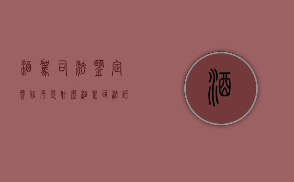 酒驾司法鉴定费程序是什么？（酒驾司法评估流程怎么办）