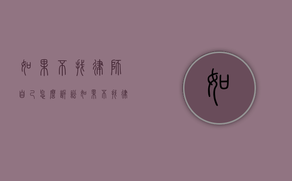 如果不找律师自己怎么诉讼（如果不找律师自己怎么诉讼赔偿）