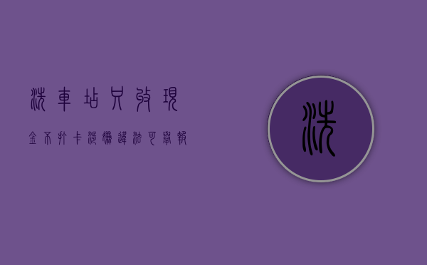 洗车店只收现金不打卡 涉嫌违法可举报（洗车店只收现金不打卡 涉嫌违法可举报吗知乎）