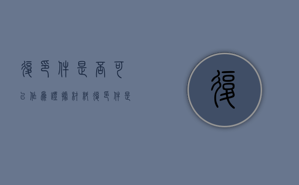 复印件是否可以作为证据材料（复印件是否可以作为证据材料使用）