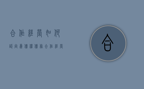 合作经营如何认定为债权债务（合作经营属于合伙吗）