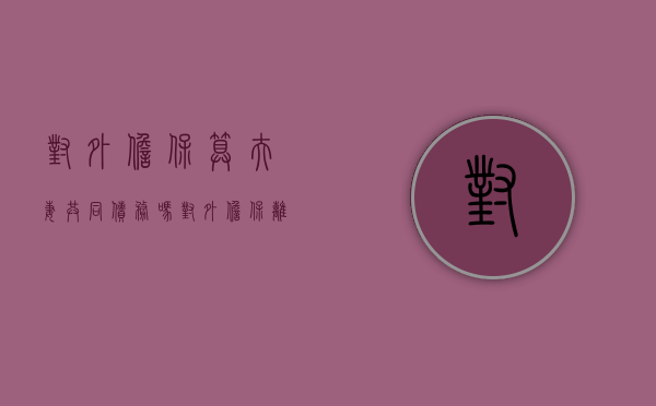 对外担保算夫妻共同债务吗（对外担保离婚后怎么办）