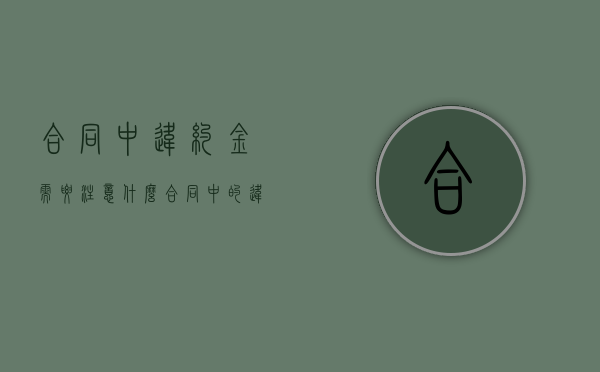 合同中违约金需要注意什么（合同中的违约金）