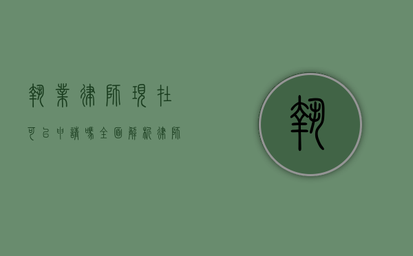 执业律师现在可以申请吗？全面解析律师执业资格申请流程
