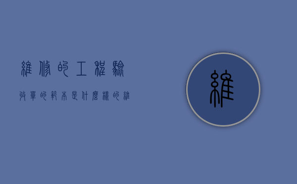 维修的工程验收单的范本是什么样的（维修工程验收资料怎么做）