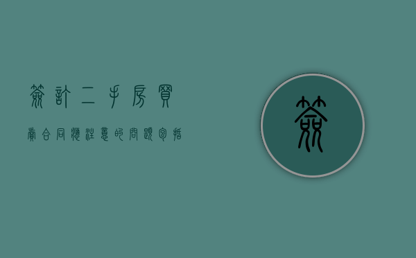 签订二手房买卖合同应注意的问题包括（签订二手房屋买卖合同要注意哪些细节）