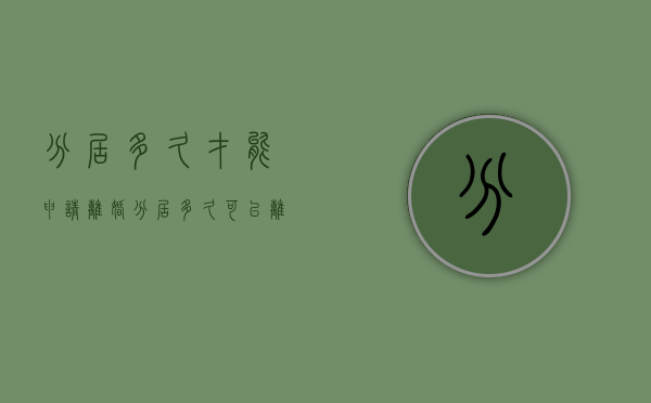分居多久才能申请离婚（分居多久可以离婚2023）